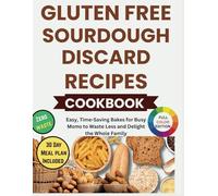 Gluten Free Sourdough Discard Recipes Cookbook: Easy, Time-Saving Bakes for Busy Moms to Waste Less and Delight the Whole Family