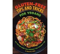 Gluten-Free Tips and Tricks for Vegans: All the Fab Food You Thought You Couldn't Eat