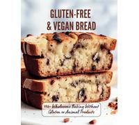 Gluten-Free & Vegan Bread : 110+ Wholesome Baking Without Gluten or Animal Products