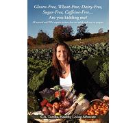 Gluten-Free, Wheat-Free, Dairy-Free, Sugar-Free, Caffeine-Free?.Are you kidding me?: All natural and 99% organic recipes that are quick and easy to prepare.