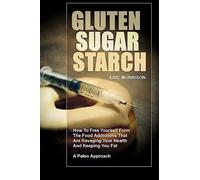 Gluten, Sugar, Starch: How To Free Yourself From The Food Addictions That Are Ravaging Your Health And Keeping You Fat - A Paleo Approach: Volume 1 (Food Rehab Diet Plan)