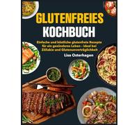 Glutenfreies Kochbuch: Einfache und köstliche glutenfreie Rezepte für ein gesünderes Leben - ideal bei Zöliakie und Glutenunverträglichkeit