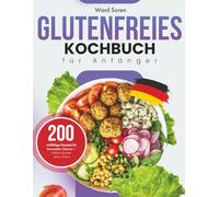 Glutenfreies Kochbuch für Anfänger: 200 vielfältige Rezepte für bewussten Genuss - Einfach kochen ohne Gluten