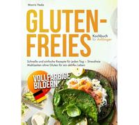 Glutenfreies Kochbuch für Anfänger: Schnelle und einfache Rezepte für jeden Tag - Stressfreie Mahlzeiten ohne Gluten für ein aktives Leben