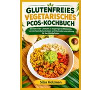 GLUTENFREIES VEGETARISCHES PCOS-KOCHBUCH: Ein nährender Leitfaden zu ausgewogenen Mahlzeiten, hormonfreundlichen Zutaten und Blutzuckerunterstützung für das Wohlbefinden