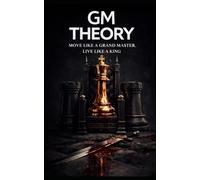 GM THEORY: Move Like a Grandmaster. Live Like a King.