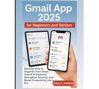 Gmail App 2025 for Beginners and Seniors: Discover How to Organize Your Inbox, Unlock AI Features, Strengthen Security, and Boost Productivity Like a Pro