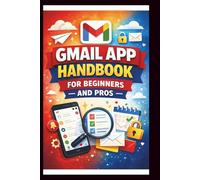 Gmail App Handbook For Beginners and Pros: Step-by-step tips for organizing, managing and securing your inbox, with advanced search techniques and efficient labeling. (Tech Made Easy)