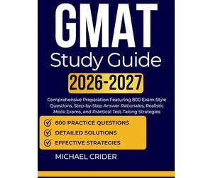 GMAT STUDY GUIDE 2026 2027: Comprehensive Preparation Featuring 800 Exam-Style Questions, Step-by-Step Answer Rationales, Realistic Mock Exams, and Practical Test-Taking Strategies