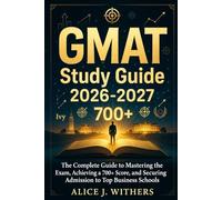GMAT Study Guide 2026-2027: The Complete Guide to Mastering the Exam, Achieving a 700+ Score, and Securing Admission to Top Business Schools
