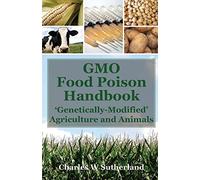 GMO Food Poison Handbook: 'Genetically-Modified' Agriculture and Animals