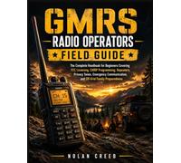 GMRS Radio Operators Field Guide: The Complete Handbook for Beginners Covering FCC Licensing, CHIRP Programming, Repeaters, Privacy Tones, Emergency Communication, and Off-Grid Family Preparedness