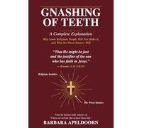 GNASHING OF TEETH: A Complete Explanation Why Some Religious People Will Not Make It, and the Worst Sinners Will