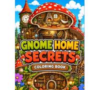 Gnome Home Secrets Coloring Book: Cozy Fantasy Houses, Mushroom Homes, Clockwork Rooms and Whimsical Garden Coloring Pages
