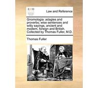 Gnomologia: adagies and proverbs; wise sentences and witty sayings, ancient and modern, foreign and British. Collected by Thomas Fuller, M.D.