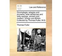 Gnomologia: adagies and proverbs; wise sentences and witty sayings, ancient and modern, foreign and British. Collected by Thomas Fuller, M.D. by Thomas Fuller (2010-05-27)