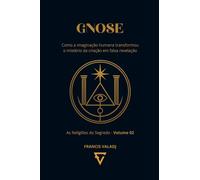 GNOSE: Como a imaginação humana transformou o mistério da criação em falsa revelação: 2 (AS RELIGIÕES DO SEGREDO)