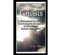Gnosis a Philosophical Psychology Concerning the Emergence of Individuated Holistic Intelligence