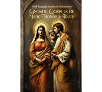 Gnostic Gospels Of Mary, Thomas & Truth: With Insightful Analysis & Commentary