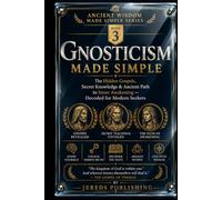 GNOSTICISM MADE SIMPLE: The Hidden Gospels, Secret Knowledge & Ancient Path to Inner Awakening - Decoded for Modern Seekers (Ancient Wisdom Made Simple Series)