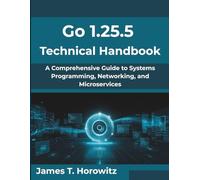 Go 1.25.5 Technical Handbook: A Comprehensive Guide to Systems Programming, Networking, and Microservices (Next-Gen Tech Mastery Series)