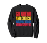 Go Ahead and Choose Violence Today. You Deserve It Joke Sweatshirt
