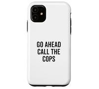 Go Ahead Call The Cops Funny Sarcastic Humor Case for iPhone 11