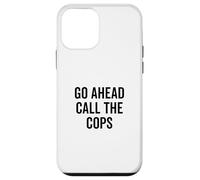 Go Ahead Call The Cops Funny Sarcastic Humor Case for iPhone 12 mini