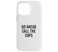 Go Ahead Call The Cops Funny Sarcastic Humor Case for iPhone 14 Pro Max