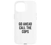 Go Ahead Call The Cops Funny Sarcastic Humor Case for iPhone 15