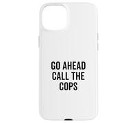 Go Ahead Call The Cops Funny Sarcastic Humor Case for iPhone 15 Plus