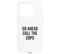 Go Ahead Call The Cops Funny Sarcastic Humor Case for iPhone 15 Pro