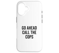Go Ahead Call The Cops Funny Sarcastic Humor Case for iPhone 16