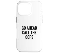 Go Ahead Call The Cops Funny Sarcastic Humor Case for iPhone 16 Pro