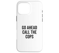Go Ahead Call The Cops Funny Sarcastic Humor Case for iPhone 16 Pro Max