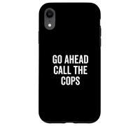 Go Ahead Call The Cops Funny Sarcastic Humor Case for iPhone XR
