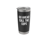 Go Ahead Call The Cops Funny Sarcastic Humor Stainless Steel Insulated Tumbler