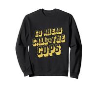 Go Ahead Call The Cops Shirt Pun Funny Joke Police Go Ahead Sweatshirt