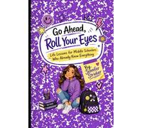 Go Ahead, Roll Your Eyes: Life Lessons for Middle Schoolers Who Already Know Everything