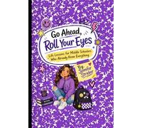 Go Ahead, Roll Your Eyes: Life Lessons for Middle Schoolers Who Already Know Everything
