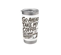 Go Ahead Take My Coffee...See What Happens Java Color Print Stainless Steel Insulated Tumbler