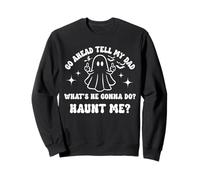 Go Ahead Tell My Dad What's He Gonna Do Haunt Me Halloween Sweatshirt