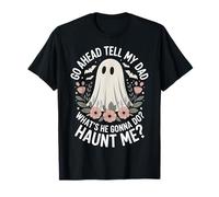 Go Ahead Tell My Dad What's He Gonna Do Haunt Me T-Shirt