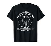 Go Ahead Tell My Mom What's She Gonna Do? Haunt Me? T-Shirt