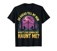 Go Ahead Tell My Mom What's She Gonna Do Haunt Me T-Shirt