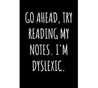 Go Ahead Try Reading My Notes I'm Dyslexic Notebook: Funny Gift For Someone Who Has Dyslexia And Enjoys Sarcasm - Notebook Log Book Journal.