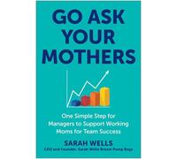 Go Ask Your Mothers: One Simple Step for Managers to Support Working Moms for Team Success