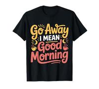 Go Away I Mean Good Morning Grumpy Mood - T-Shirt