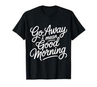 Go Away I Mean Good Morning Grumpy Mood - T-Shirt