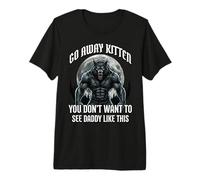 Go Away Kitten You Don't Want to See Daddy Like This Premium T-Shirt